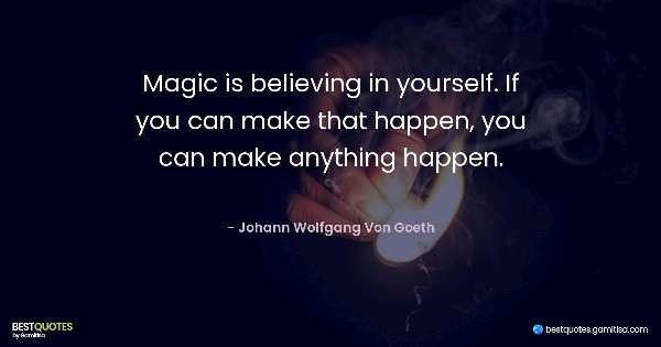 Magic is believing in yourself. If you can make that happen, you can make anything happen. - Johann Wolfgang Von Goeth