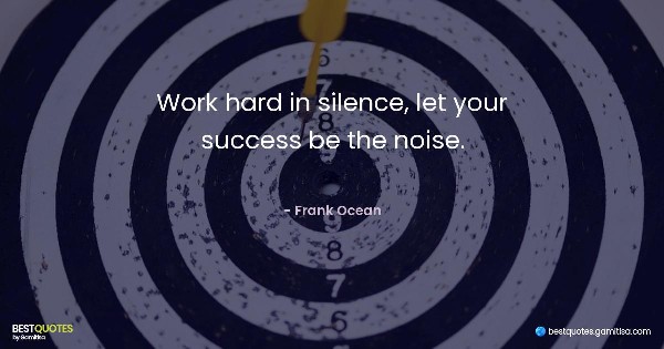 Work hard in silence, let your success be the noise. - Frank Ocean