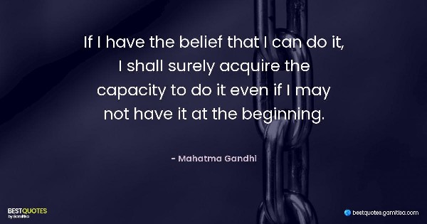 If I have the belief that I can do it, I shall surely acquire the capacity to do it even if I may not have it at the beginning. - Mahatma Gandhi
