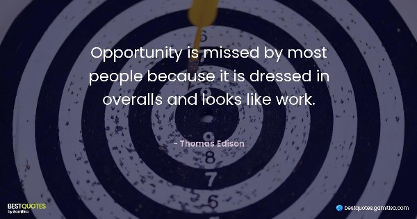 Opportunity is missed by most people because it is dressed in overalls and looks like work. - Thomas Edison