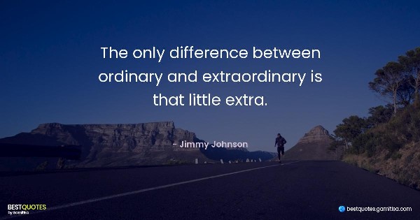 The only difference between ordinary and extraordinary is that little extra. - Jimmy Johnson