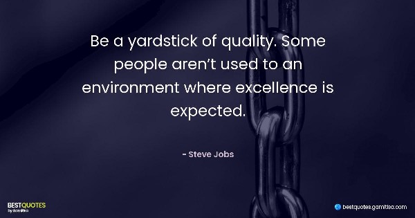 Be a yardstick of quality. Some people aren’t used to an environment where excellence is expected. - Steve Jobs