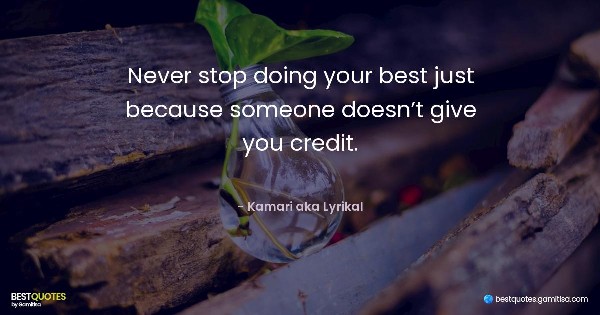 Never stop doing your best just because someone doesn’t give you credit. - Kamari aka Lyrikal