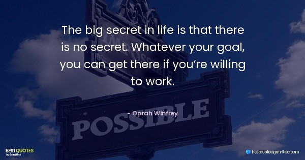 The big secret in life is that there is no secret. Whatever your goal, you can get there if you’re willing to work. - Oprah Winfrey