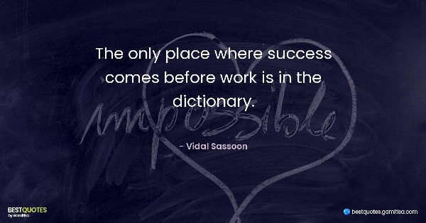 The only place where success comes before work is in the dictionary. - Vidal Sassoon