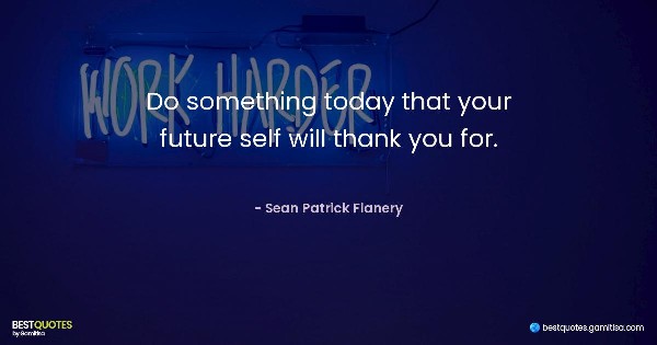 Do something today that your future self will thank you for. - Sean Patrick Flanery