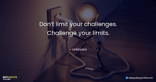Don’t limit your challenges. Challenge your limits. - Unknown