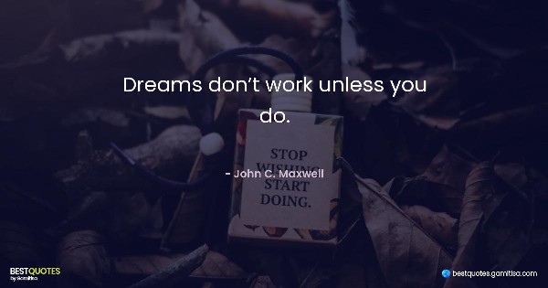 Dreams don’t work unless you do. - John C. Maxwell