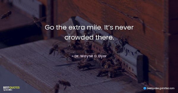 Go the extra mile. It’s never crowded there. - Dr. Wayne D. Dyer