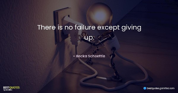 There is no failure except giving up. - Becka Schoettle