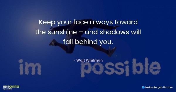 Keep your face always toward the sunshine – and shadows will fall behind you. - Walt Whitman
