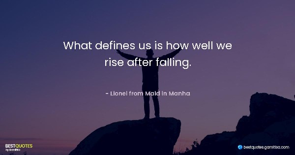 What defines us is how well we rise after falling. - Lionel from Maid in Manha