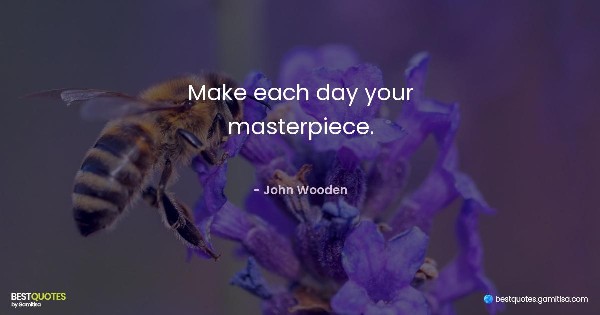 Make each day your masterpiece. - John Wooden