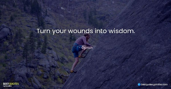 Turn your wounds into wisdom. - Oprah