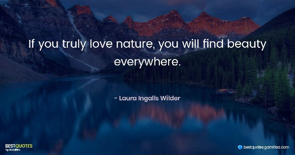 If you truly love nature, you will find beauty everywhere. - Laura Ingalls Wilder