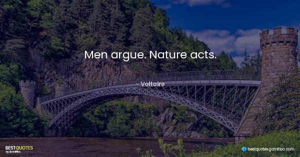 Men argue. Nature acts. - Voltaire