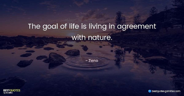 The goal of life is living in agreement with nature. - Zeno