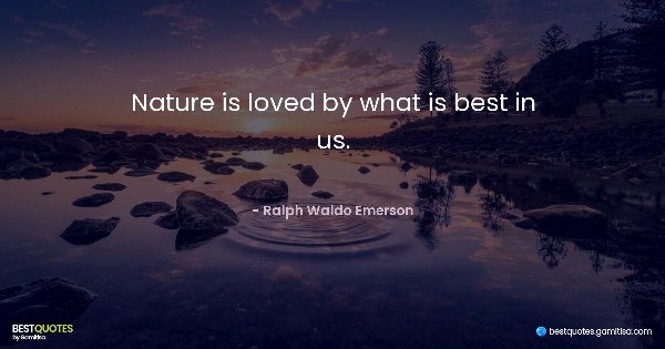 Nature is loved by what is best in us. - Ralph Waldo Emerson