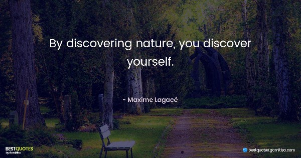 By discovering nature, you discover yourself. - Maxime Lagacé