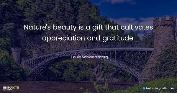 Nature’s beauty is a gift that cultivates appreciation and gratitude. - Louie Schwartzberg