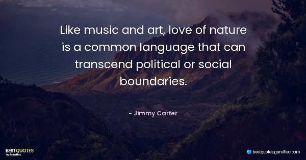 Like music and art, love of nature is a common language that can transcend political or social boundaries. - Jimmy Carter