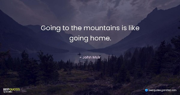 Going to the mountains is like going home. - John Muir