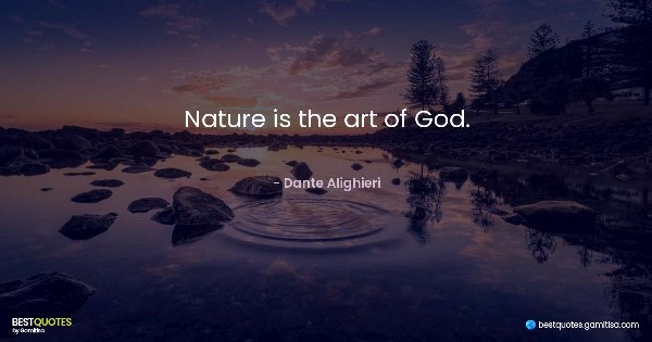 Nature is the art of God. - Dante Alighieri
