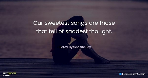 Our sweetest songs are those that tell of saddest thought. - Percy Bysshe Shelley