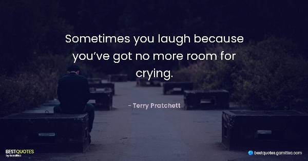 Sometimes you laugh because you’ve got no more room for crying. - Terry Pratchett