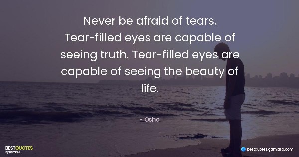 Never be afraid of tears. Tear-filled eyes are capable of seeing truth. Tear-filled eyes are capable of seeing the beauty of life. - Osho