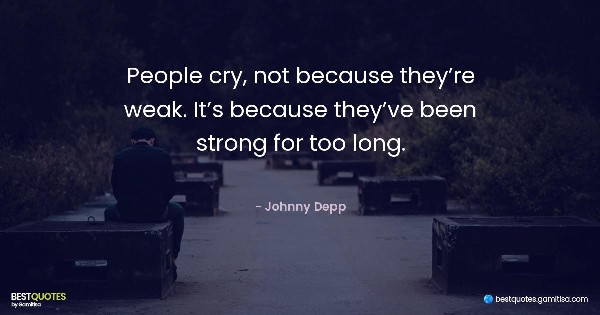 People cry, not because they’re weak. It’s because they’ve been strong for too long. - Johnny Depp