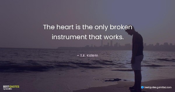 The heart is the only broken instrument that works. - T.E. Kalem