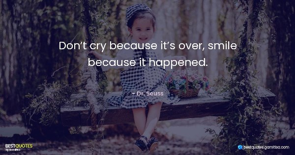 Don’t cry because it’s over, smile because it happened. - Dr. Seuss