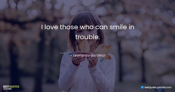 I love those who can smile in trouble. - Leonardo da Vinci