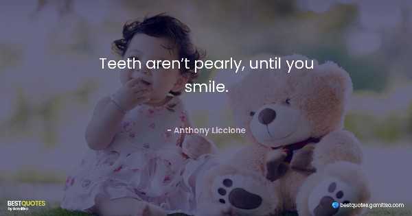 Teeth aren’t pearly, until you smile. - Anthony Liccione