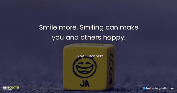 Smile more. Smiling can make you and others happy. - Roy T. Bennett