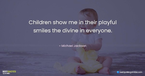 Children show me in their playful smiles the divine in everyone. - Michael Jackson