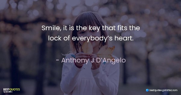Smile, it is the key that fits the lock of everybody’s heart. - Anthony J D’Angelo