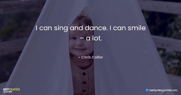 I can sing and dance. I can smile – a lot. - Chris Colfer