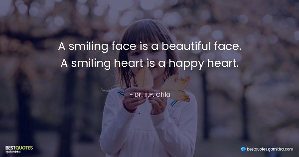 A smiling face is a beautiful face. A smiling heart is a happy heart. - Dr. T.P. Chia