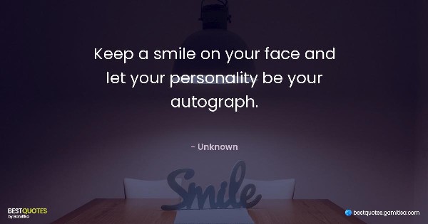 Keep a smile on your face and let your personality be your autograph. - Unknown