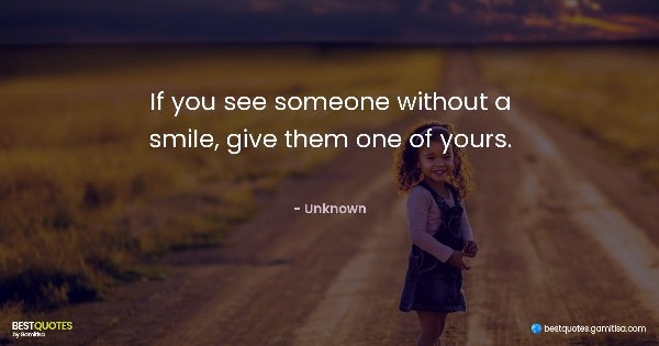 If you see someone without a smile, give them one of yours. - Unknown