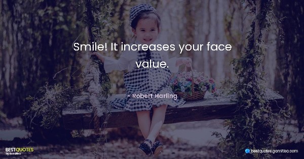 Smile! It increases your face value. - Robert Harling