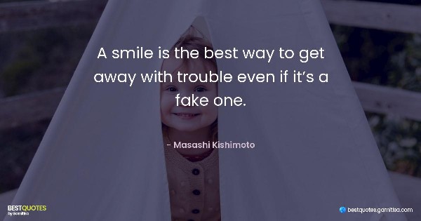 A smile is the best way to get away with trouble even if it’s a fake one. - Masashi Kishimoto