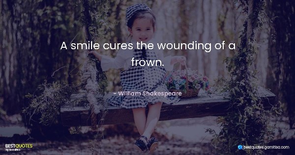 A smile cures the wounding of a frown. - William Shakespeare