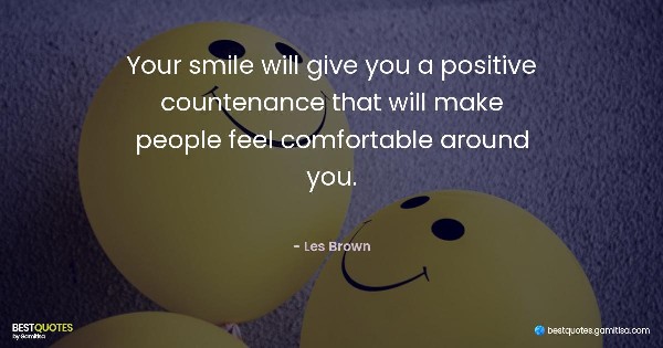 Your smile will give you a positive countenance that will make people feel comfortable around you. - Les Brown