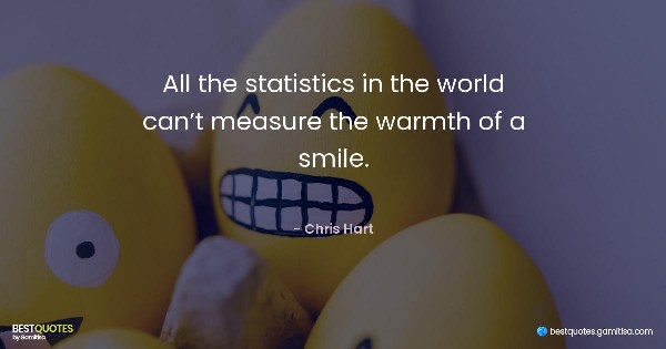All the statistics in the world can’t measure the warmth of a smile. - Chris Hart