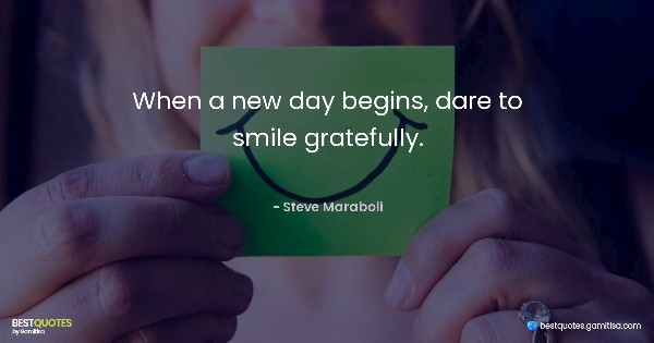 When a new day begins, dare to smile gratefully. - Steve Maraboli