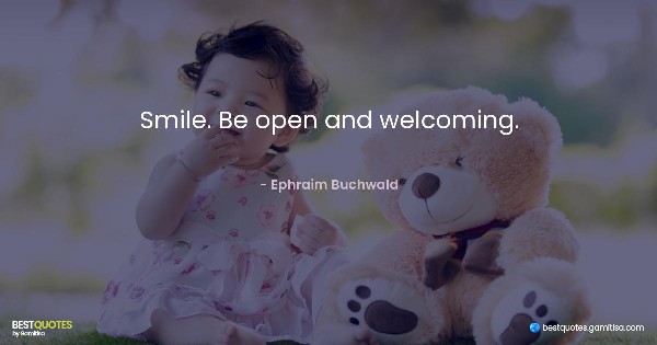 Smile. Be open and welcoming. - Ephraim Buchwald