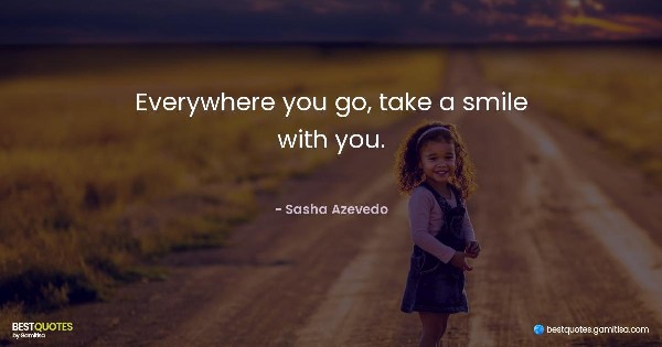 Everywhere you go, take a smile with you. - Sasha Azevedo